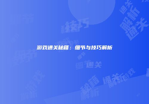 游戏通关秘籍：细节与技巧解析