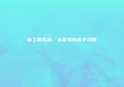 施工模拟器：从菜鸟到高手攻略