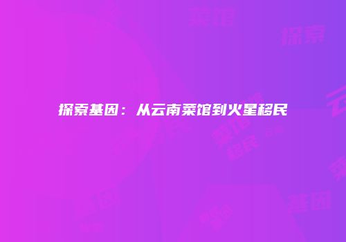 探索基因：从云南菜馆到火星移民