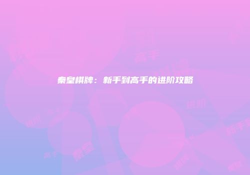 秦皇棋牌：新手到高手的进阶攻略