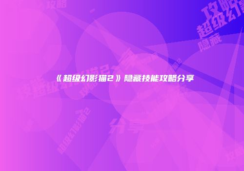 《超级幻影猫2》隐藏技能攻略分享