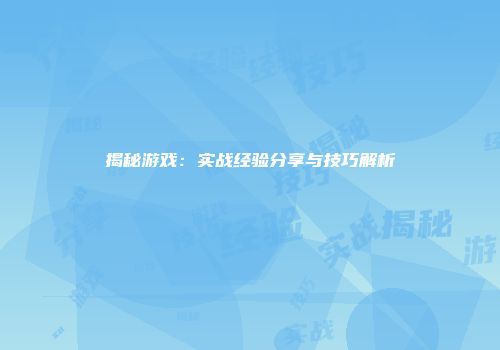 揭秘游戏：实战经验分享与技巧解析