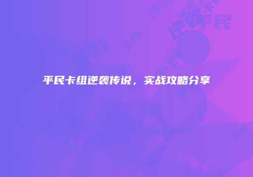 平民卡组逆袭传说，实战攻略分享