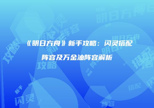 《明日方舟》新手攻略:闪灵搭配阵容及万金油阵容解析