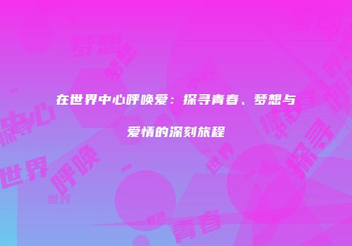在世界中心呼唤爱：探寻青春、梦想与爱情的深刻旅程