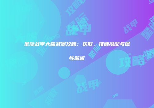 星际战甲大嘴武器攻略：获取、技能搭配与属性解析