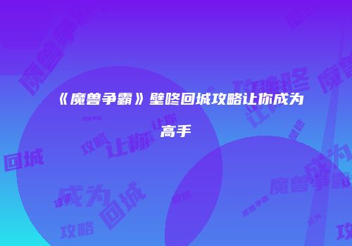 《魔兽争霸》壁咚回城攻略让你成为高手
