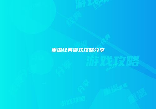 重温经典游戏攻略分享