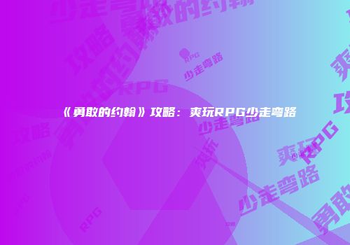 《勇敢的约翰》攻略：爽玩RPG少走弯路