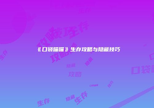 《口袋喵喵》生存攻略与隐藏技巧