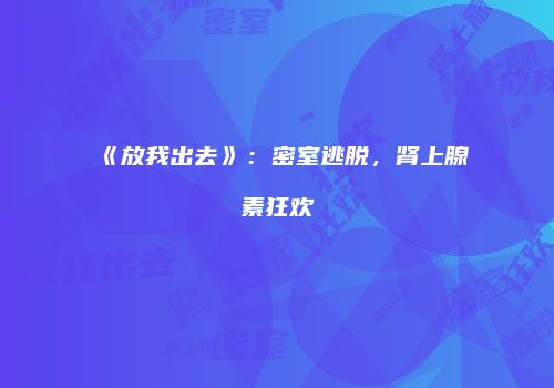 《放我出去》：密室逃脱，肾上腺素狂欢