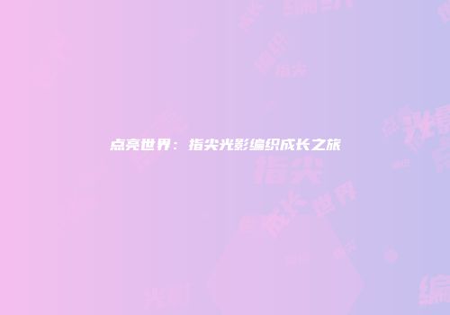 点亮世界：指尖光影编织成长之旅