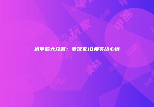 机甲熊大攻略：老玩家10条实战心得