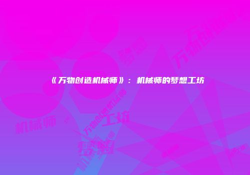 《万物创造机械师》：机械师的梦想工坊