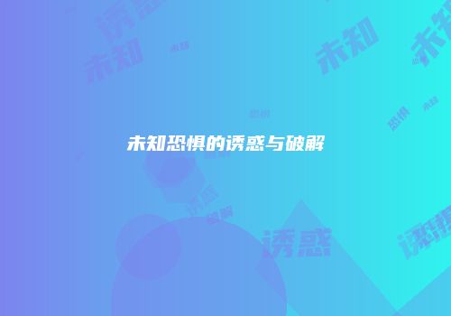 未知恐惧的诱惑与破解