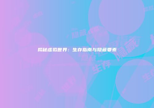 揭秘虚拟世界：生存指南与隐藏要素