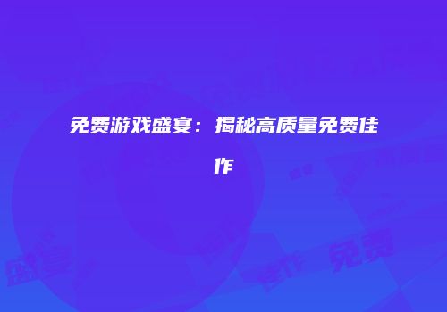 免费游戏盛宴：揭秘高质量免费佳作