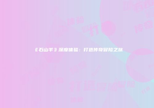 《石山羊》深度体验:打造传奇冒险之旅