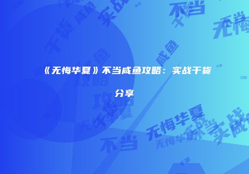 《无悔华夏》不当咸鱼攻略：实战干货分享
