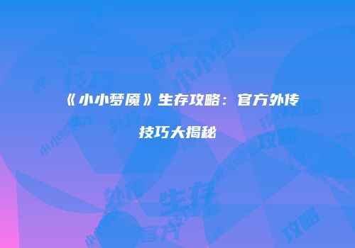 《小小梦魇》生存攻略：官方外传技巧大揭秘