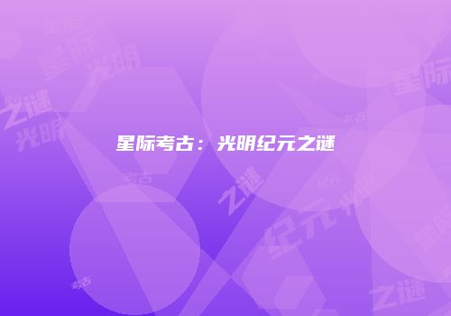 星际考古：光明纪元之谜