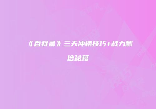 《百将录》三天冲榜技巧+战力翻倍秘籍