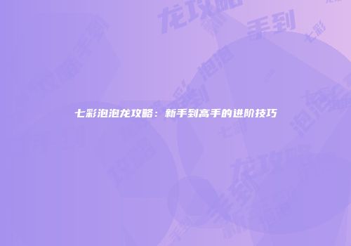 七彩泡泡龙攻略：新手到高手的进阶技巧