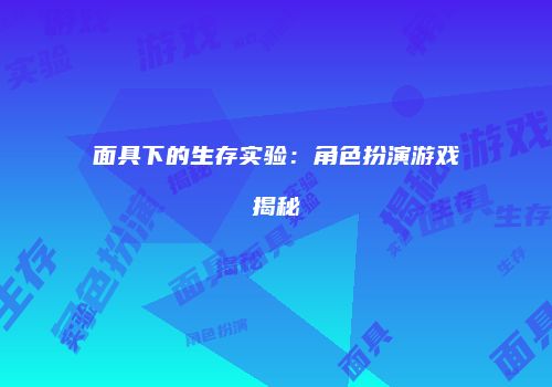 面具下的生存实验：角色扮演游戏揭秘