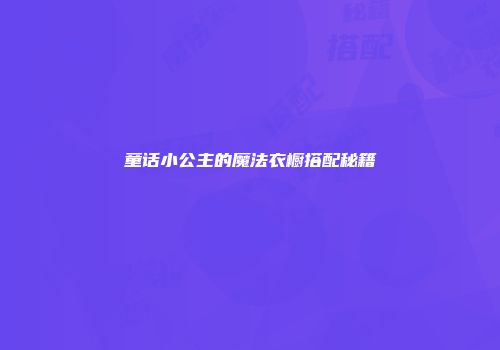 童话小公主的魔法衣橱搭配秘籍