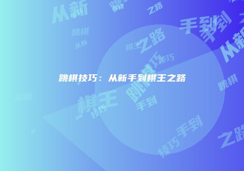 跳棋技巧：从新手到棋王之路