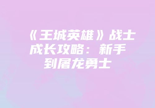《王城英雄》战士成长攻略：新手到屠龙勇士