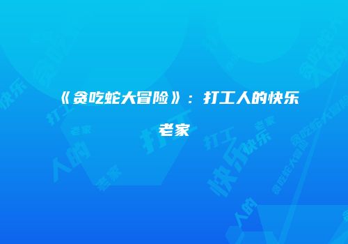 《贪吃蛇大冒险》：打工人的快乐老家