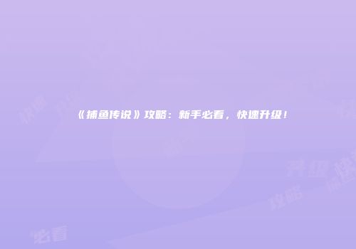 《捕鱼传说》攻略：新手必看，快速升级！