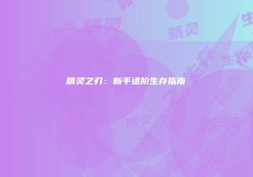精灵之刃：新手进阶生存指南