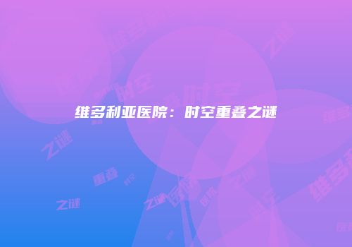 维多利亚医院：时空重叠之谜