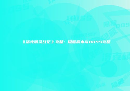 《洛克精灵战记》攻略：隐藏副本与BOSS攻略