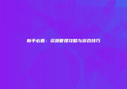 新手必看：资源管理攻略与游戏技巧