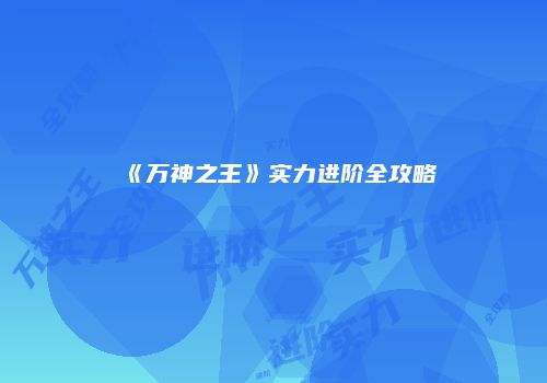 《万神之王》实力进阶全攻略