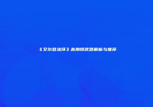 《艾尔登法环》高削韧武器解析与推荐