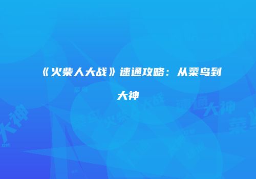 《火柴人大战》速通攻略：从菜鸟到大神