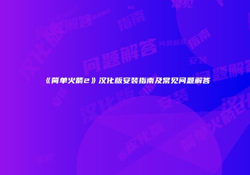 《简单火箭2》汉化版安装指南及常见问题解答