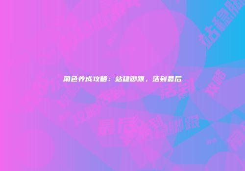 角色养成攻略：站稳脚跟，活到最后