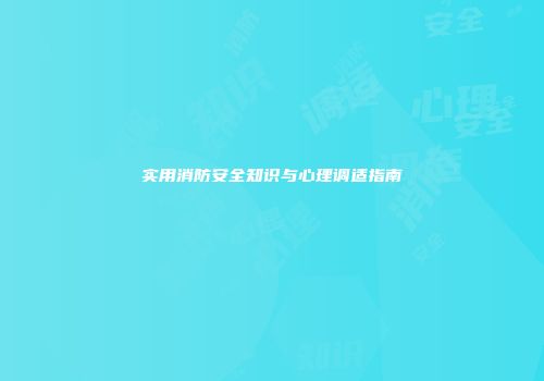 实用消防安全知识与心理调适指南