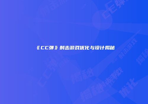 《CC弹》射击游戏优化与设计揭秘