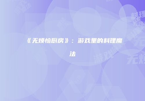 《无烦恼厨房》：游戏里的料理魔法