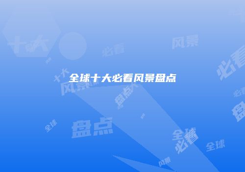 全球十大必看风景盘点