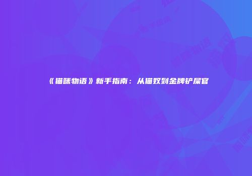 《猫咪物语》新手指南：从猫奴到金牌铲屎官