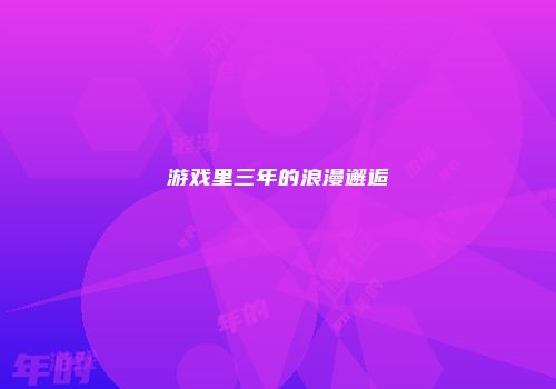 游戏里三年的浪漫邂逅