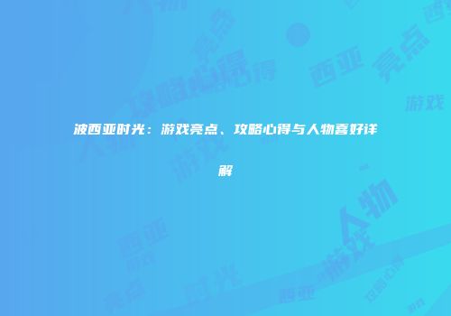 波西亚时光：游戏亮点、攻略心得与人物喜好详解