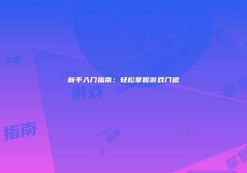 新手入门指南：轻松掌握游戏门道